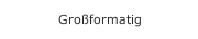 Großformatig