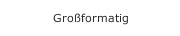Großformatig